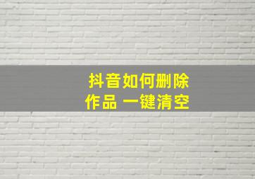 抖音如何删除作品 一键清空